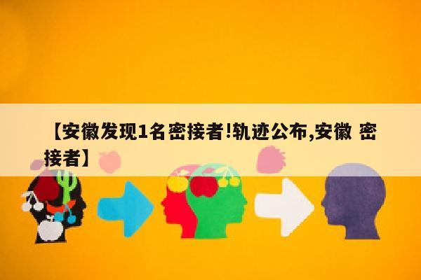 【安徽发现1名密接者!轨迹公布,安徽 密接者】