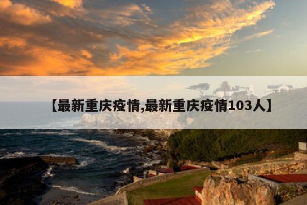 【最新重庆疫情,最新重庆疫情103人】
