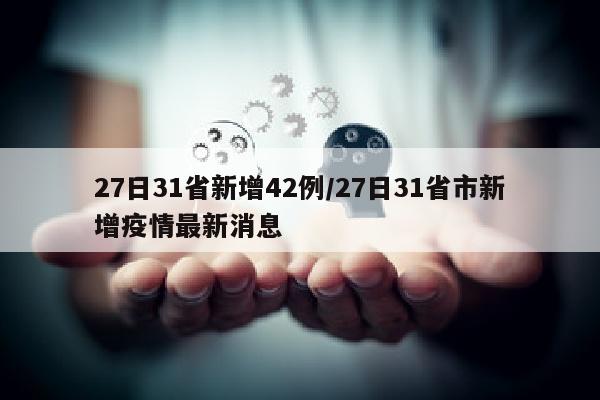 27日31省新增42例/27日31省市新增疫情最新消息