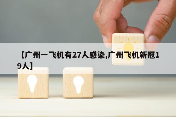 【广州一飞机有27人感染,广州飞机新冠19人】