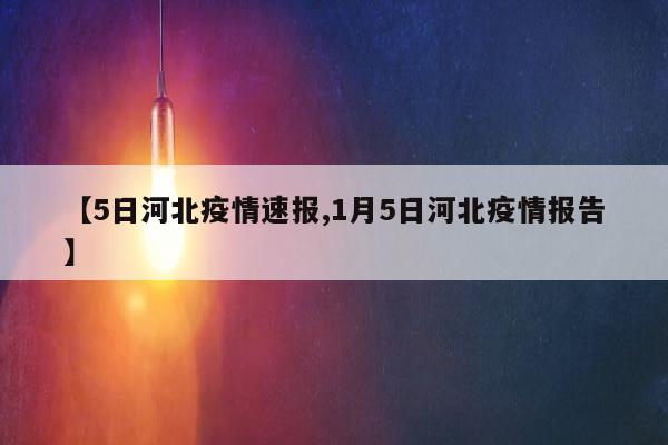 【5日河北疫情速报,1月5日河北疫情报告】