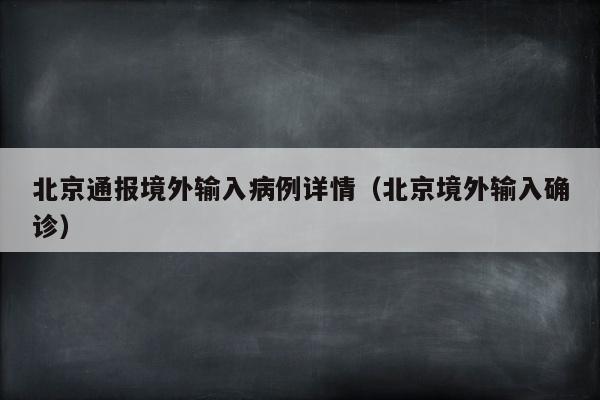 北京通报境外输入病例详情（北京境外输入确诊）