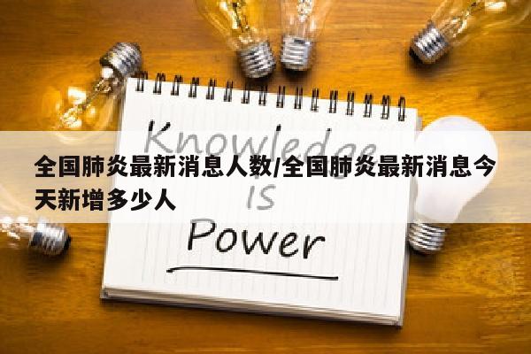全国肺炎最新消息人数/全国肺炎最新消息今天新增多少人