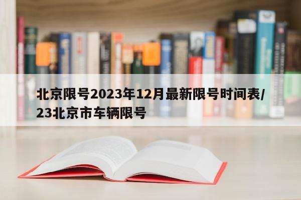 北京限号2023年12月最新限号时间表/23北京市车辆限号