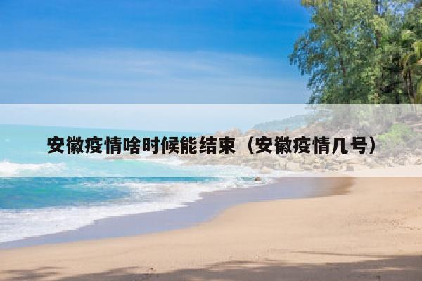 安徽疫情啥时候能结束（安徽疫情几号）