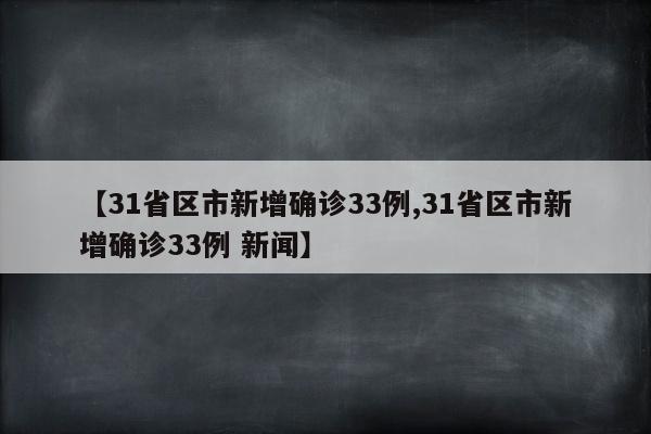 【31省区市新增确诊33例,31省区市新增确诊33例 新闻】