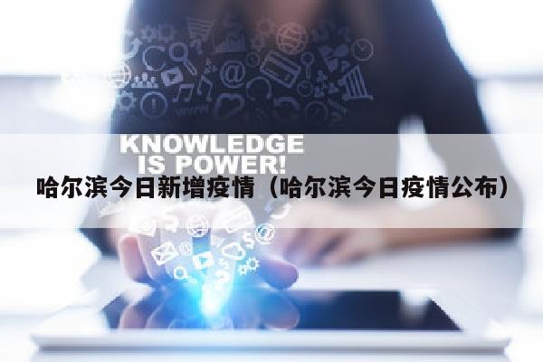 哈尔滨今日新增疫情（哈尔滨今日疫情公布）