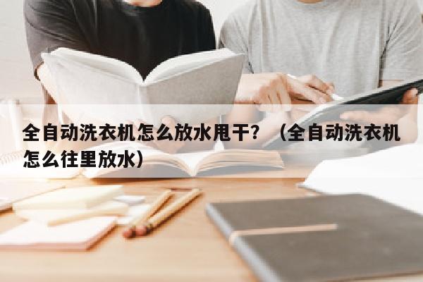 全自动洗衣机怎么放水甩干？（全自动洗衣机怎么往里放水）