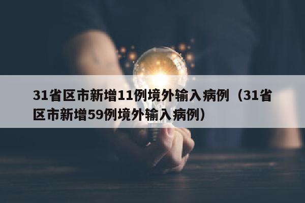 31省区市新增11例境外输入病例（31省区市新增59例境外输入病例）