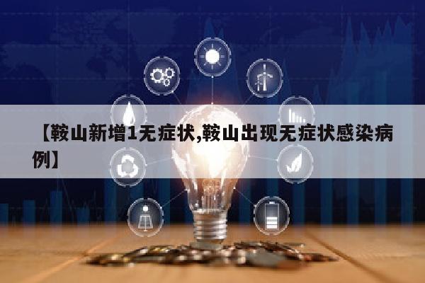 【鞍山新增1无症状,鞍山出现无症状感染病例】