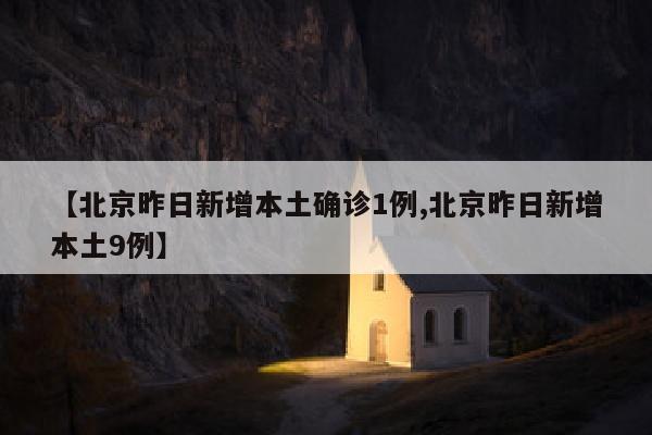 【北京昨日新增本土确诊1例,北京昨日新增本土9例】