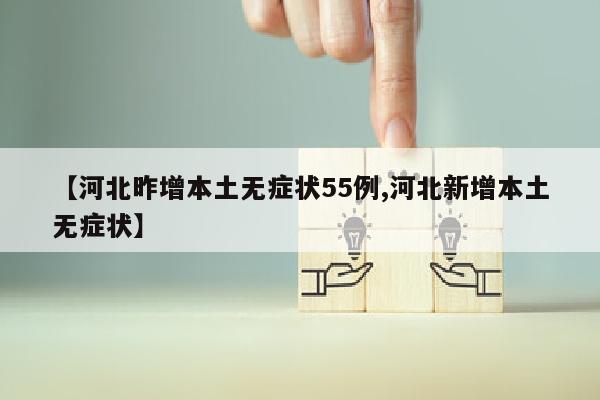 【河北昨增本土无症状55例,河北新增本土无症状】