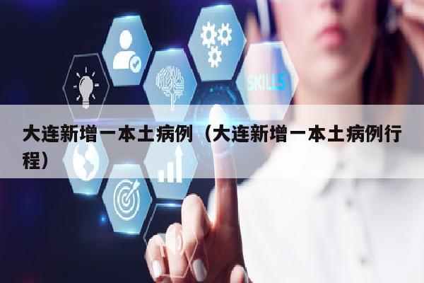 大连新增一本土病例（大连新增一本土病例行程）