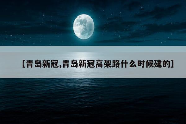 【青岛新冠,青岛新冠高架路什么时候建的】