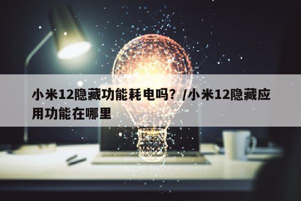 小米12隐藏功能耗电吗？/小米12隐藏应用功能在哪里