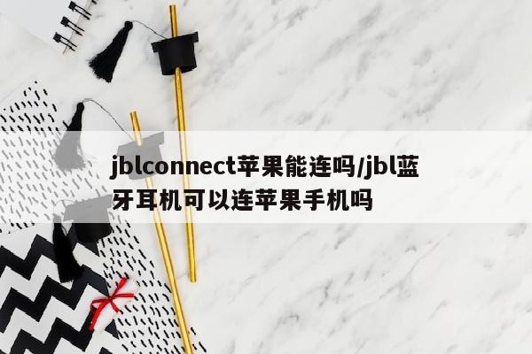 jblconnect苹果能连吗/jbl蓝牙耳机可以连苹果手机吗