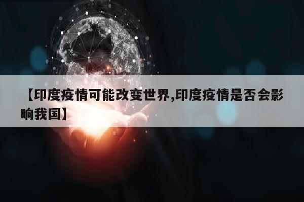 【印度疫情可能改变世界,印度疫情是否会影响我国】