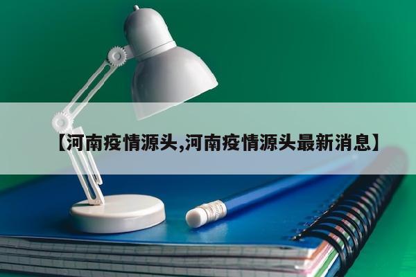 【河南疫情源头,河南疫情源头最新消息】