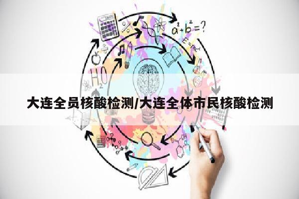大连全员核酸检测/大连全体市民核酸检测