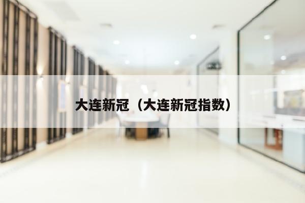 大连新冠（大连新冠指数）