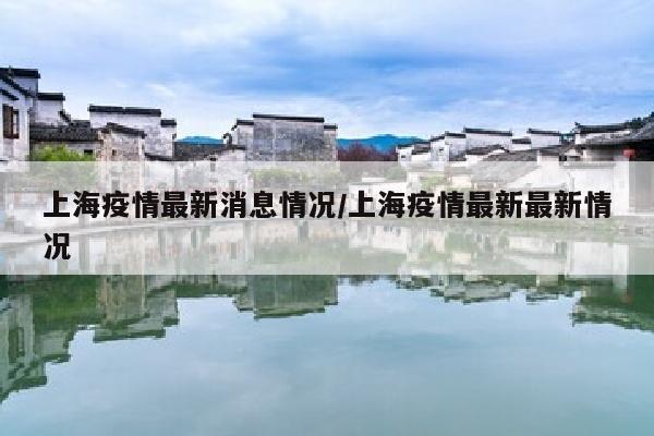 上海疫情最新消息情况/上海疫情最新最新情况