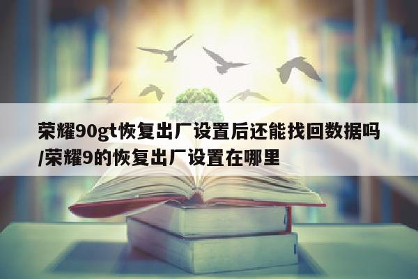 荣耀90gt恢复出厂设置后还能找回数据吗/荣耀9的恢复出厂设置在哪里