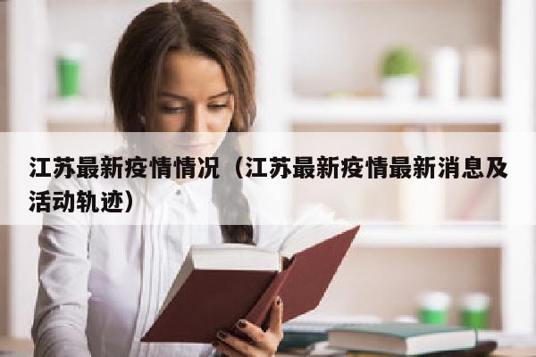 江苏最新疫情情况（江苏最新疫情最新消息及活动轨迹）