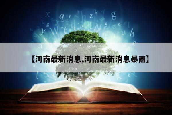 【河南最新消息,河南最新消息暴雨】