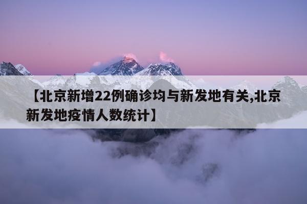 【北京新增22例确诊均与新发地有关,北京新发地疫情人数统计】