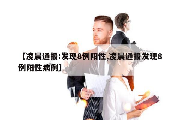【凌晨通报:发现8例阳性,凌晨通报发现8例阳性病例】