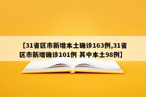 【31省区市新增本土确诊163例,31省区市新增确诊101例 其中本土98例】