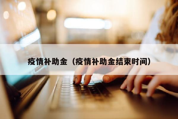 疫情补助金（疫情补助金结束时间）