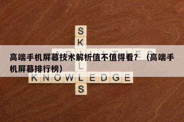 高端手机屏幕技术解析值不值得看？（高端手机屏幕排行榜）