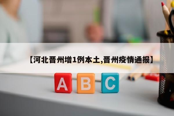 【河北晋州增1例本土,晋州疫情通报】