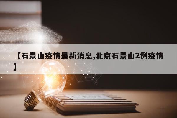 【石景山疫情最新消息,北京石景山2例疫情】