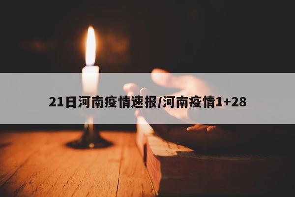 21日河南疫情速报/河南疫情1+28