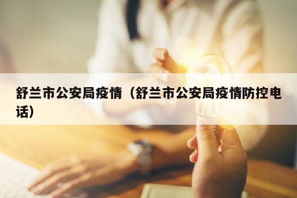 舒兰市公安局疫情（舒兰市公安局疫情防控电话）