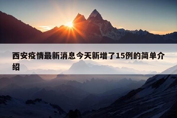 西安疫情最新消息今天新增了15例的简单介绍