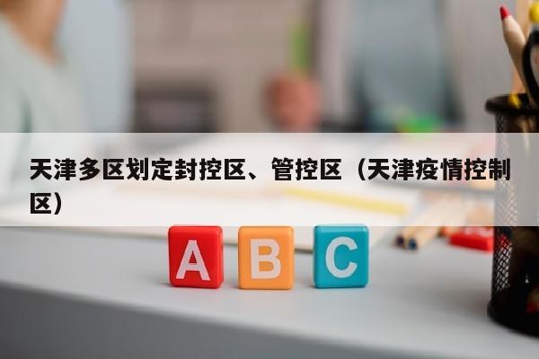 天津多区划定封控区、管控区（天津疫情控制区）