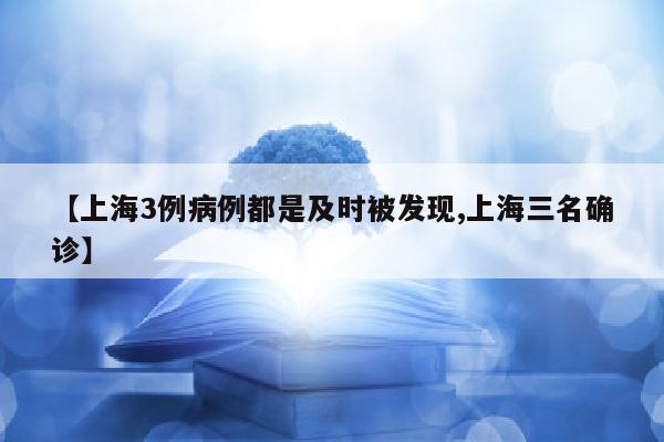 【上海3例病例都是及时被发现,上海三名确诊】