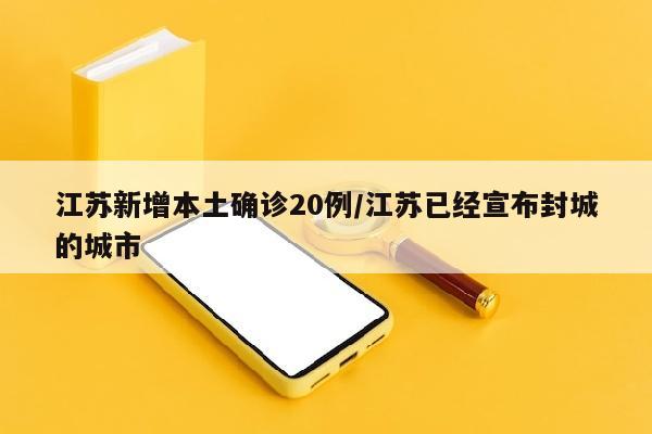 江苏新增本土确诊20例/江苏已经宣布封城的城市