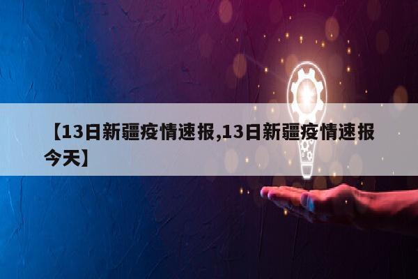 【13日新疆疫情速报,13日新疆疫情速报今天】