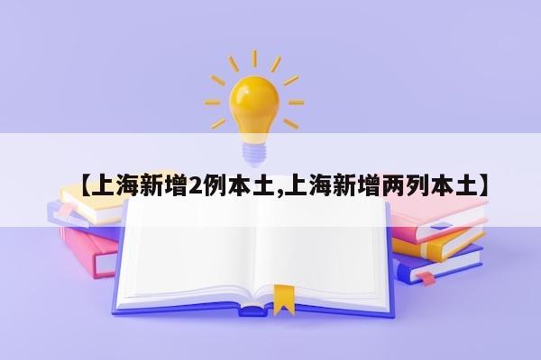 【上海新增2例本土,上海新增两列本土】