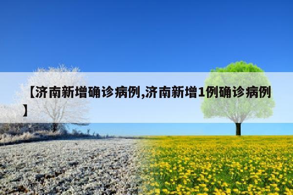 【济南新增确诊病例,济南新增1例确诊病例】