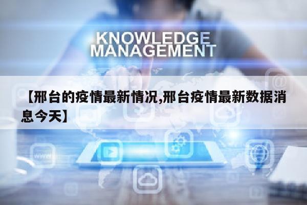 【邢台的疫情最新情况,邢台疫情最新数据消息今天】