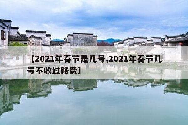 【2021年春节是几号,2021年春节几号不收过路费】