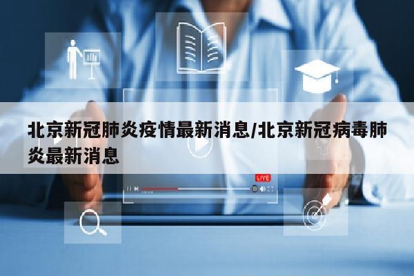 北京新冠肺炎疫情最新消息/北京新冠病毒肺炎最新消息