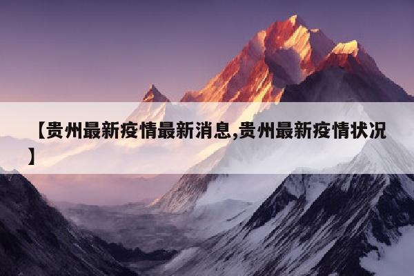 【贵州最新疫情最新消息,贵州最新疫情状况】