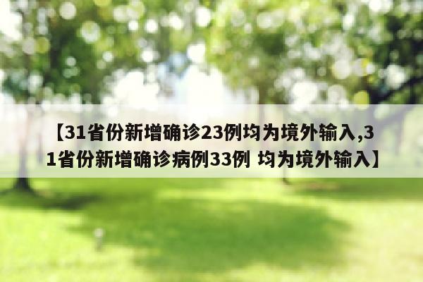 【31省份新增确诊23例均为境外输入,31省份新增确诊病例33例 均为境外输入】
