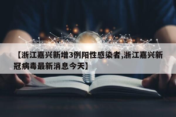 【浙江嘉兴新增3例阳性感染者,浙江嘉兴新冠病毒最新消息今天】